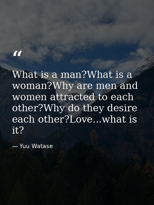 What is a man?What is a woman?Why are men and women attracted to each other?Why do they desire each other?Love...what is — Yuu Watase