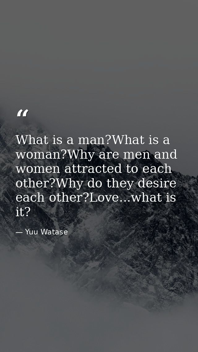 What is a man?What is a woman?Why are men and women attracted to each other?Why do they desire each other?Love...what is — Yuu Watase