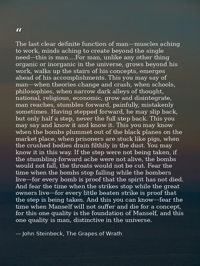 The last clear definite function of man—muscles aching to work, minds aching to create beyond the single need—this is ma — John Steinbeck, The Grapes of Wrath
