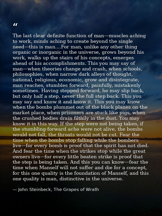 The last clear definite function of man—muscles aching to work, minds aching to create beyond the single need—this is ma — John Steinbeck, The Grapes of Wrath