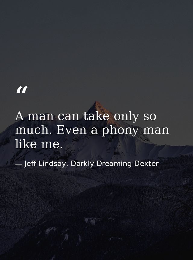 A man can take only so much. Even a phony man like me. — Jeff Lindsay, Darkly Dreaming Dexter