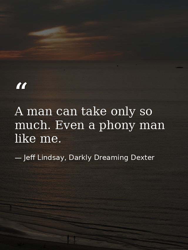 A man can take only so much. Even a phony man like me. — Jeff Lindsay, Darkly Dreaming Dexter
