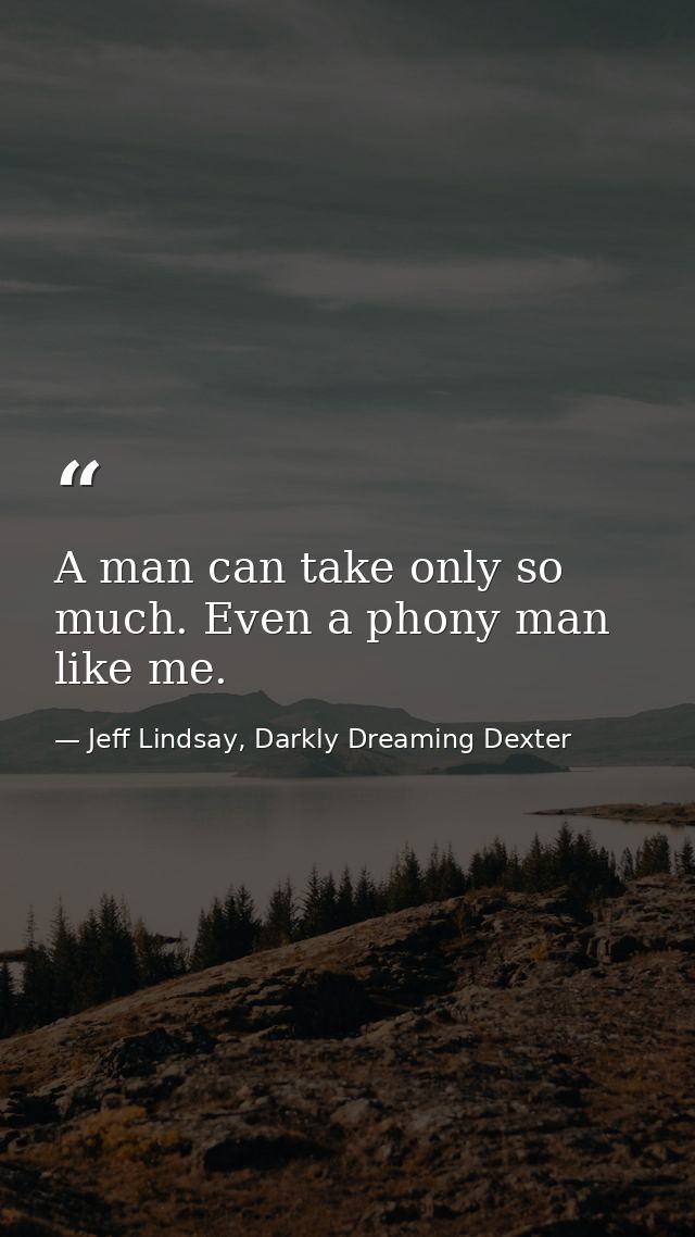A man can take only so much. Even a phony man like me. — Jeff Lindsay, Darkly Dreaming Dexter