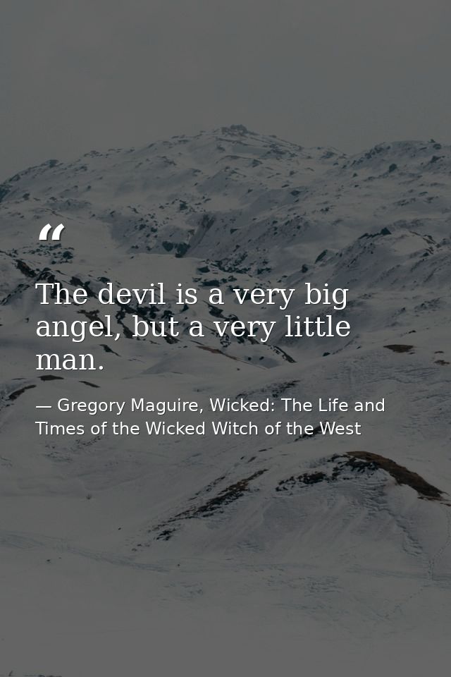 The devil is a very big angel, but a very little man. — Gregory Maguire, Wicked: The Life and Times of the Wicked Witch of the West