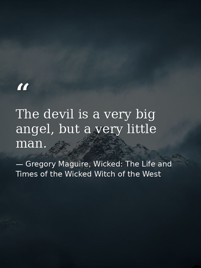 The devil is a very big angel, but a very little man. — Gregory Maguire, Wicked: The Life and Times of the Wicked Witch of the West