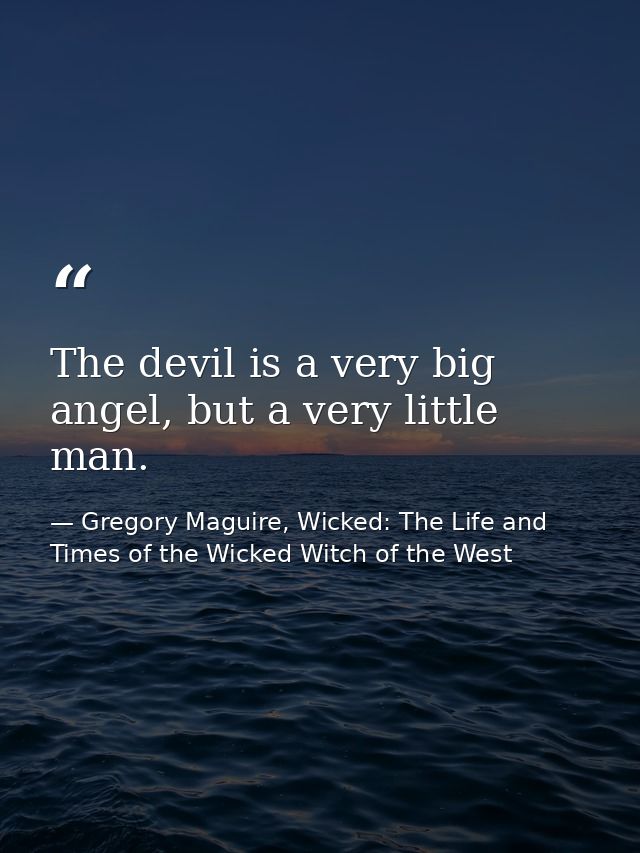 The devil is a very big angel, but a very little man. — Gregory Maguire, Wicked: The Life and Times of the Wicked Witch of the West