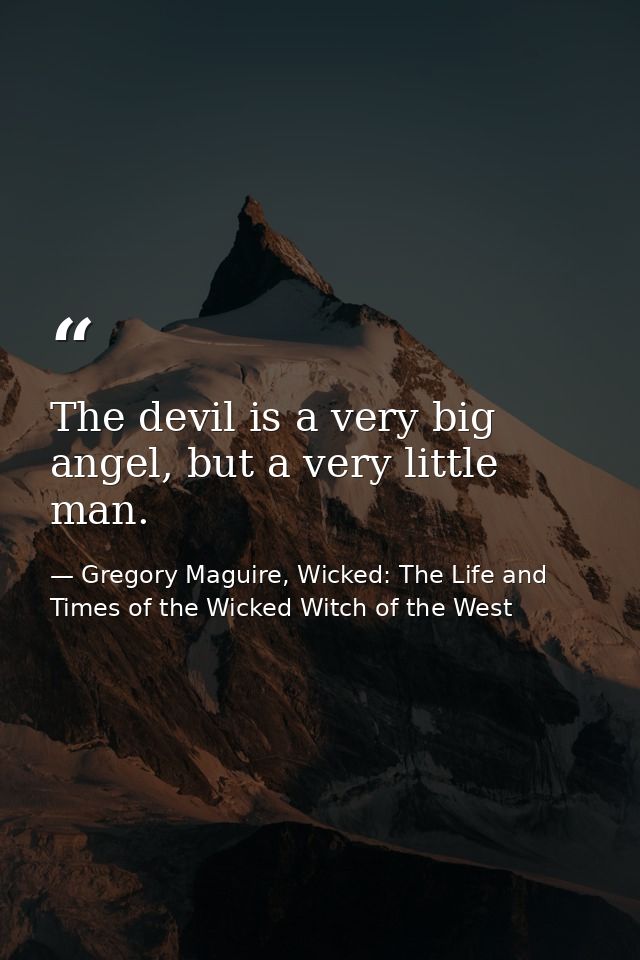 The devil is a very big angel, but a very little man. — Gregory Maguire, Wicked: The Life and Times of the Wicked Witch of the West