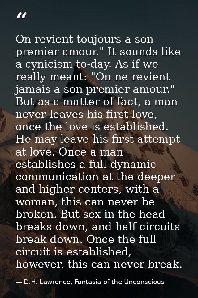 On revient toujours a son premier amour." It sounds like a cynicism to-day. As if we really meant: "On ne revient jamais — D.H. Lawrence, Fantasia of the Unconscious