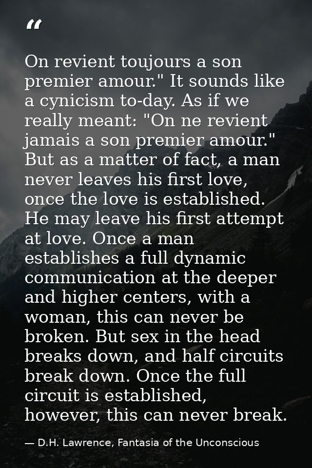 On revient toujours a son premier amour." It sounds like a cynicism to-day. As if we really meant: "On ne revient jamais — D.H. Lawrence, Fantasia of the Unconscious