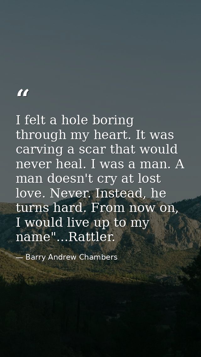 I felt a hole boring through my heart. It was carving a scar that would never heal. I was a man. A man doesn't cry at lo — Barry Andrew Chambers