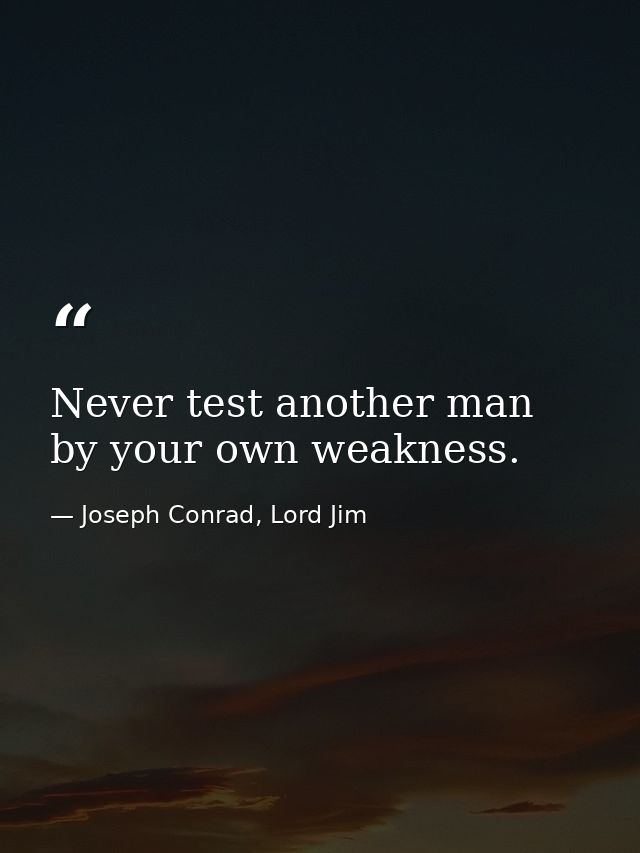 Never test another man by your own weakness. — Joseph Conrad, Lord Jim