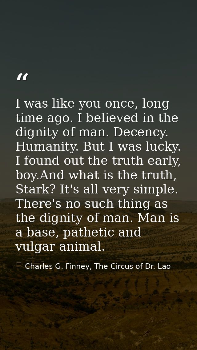 I was like you once, long time ago. I believed in the dignity of man. Decency. Humanity. But I was lucky. I found out th — Charles G. Finney, The Circus of Dr. Lao
