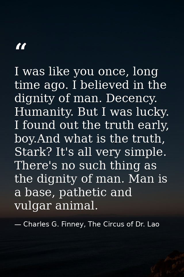 I was like you once, long time ago. I believed in the dignity of man. Decency. Humanity. But I was lucky. I found out th — Charles G. Finney, The Circus of Dr. Lao