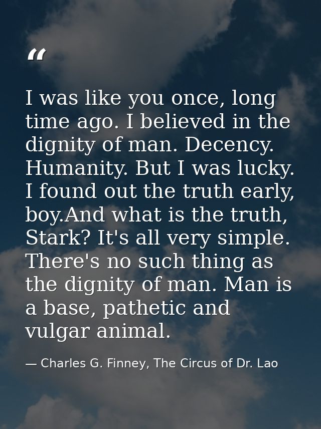 I was like you once, long time ago. I believed in the dignity of man. Decency. Humanity. But I was lucky. I found out th — Charles G. Finney, The Circus of Dr. Lao