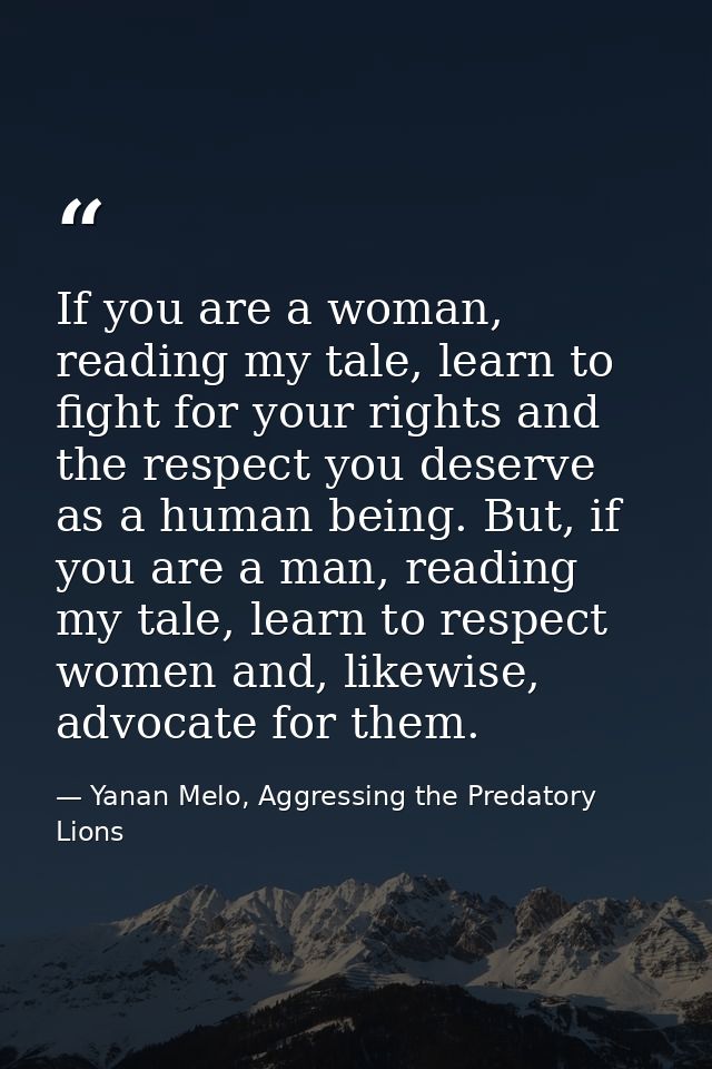 If you are a woman, reading my tale, learn to fight for your rights and the respect you deserve as a human being. But, i — Yanan Melo, Aggressing the Predatory Lions