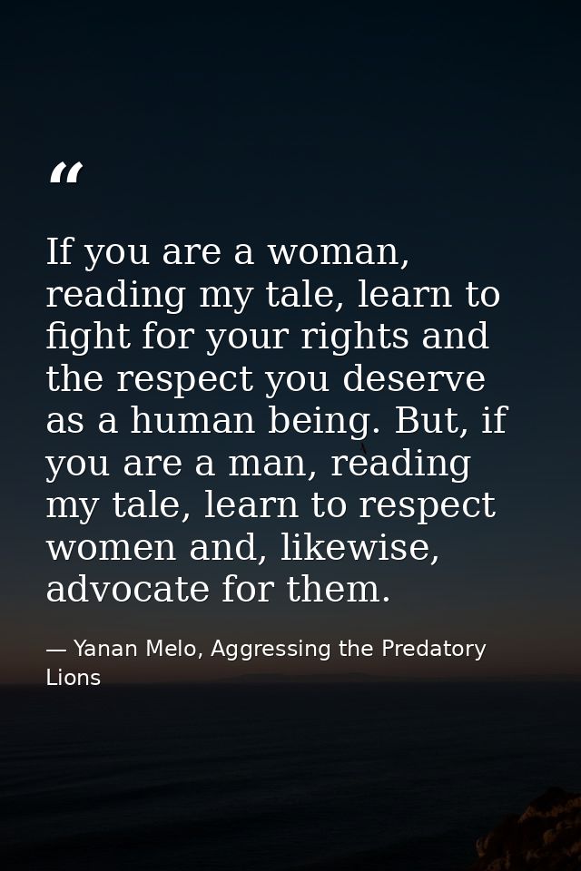 If you are a woman, reading my tale, learn to fight for your rights and the respect you deserve as a human being. But, i — Yanan Melo, Aggressing the Predatory Lions