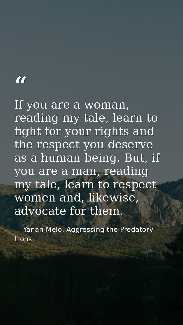 If you are a woman, reading my tale, learn to fight for your rights and the respect you deserve as a human being. But, i — Yanan Melo, Aggressing the Predatory Lions