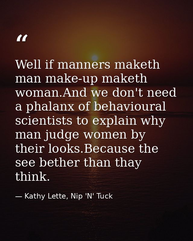 Well if manners maketh man make-up maketh woman.And we don't need a phalanx of behavioural scientists to explain why man — Kathy Lette, Nip 'N' Tuck