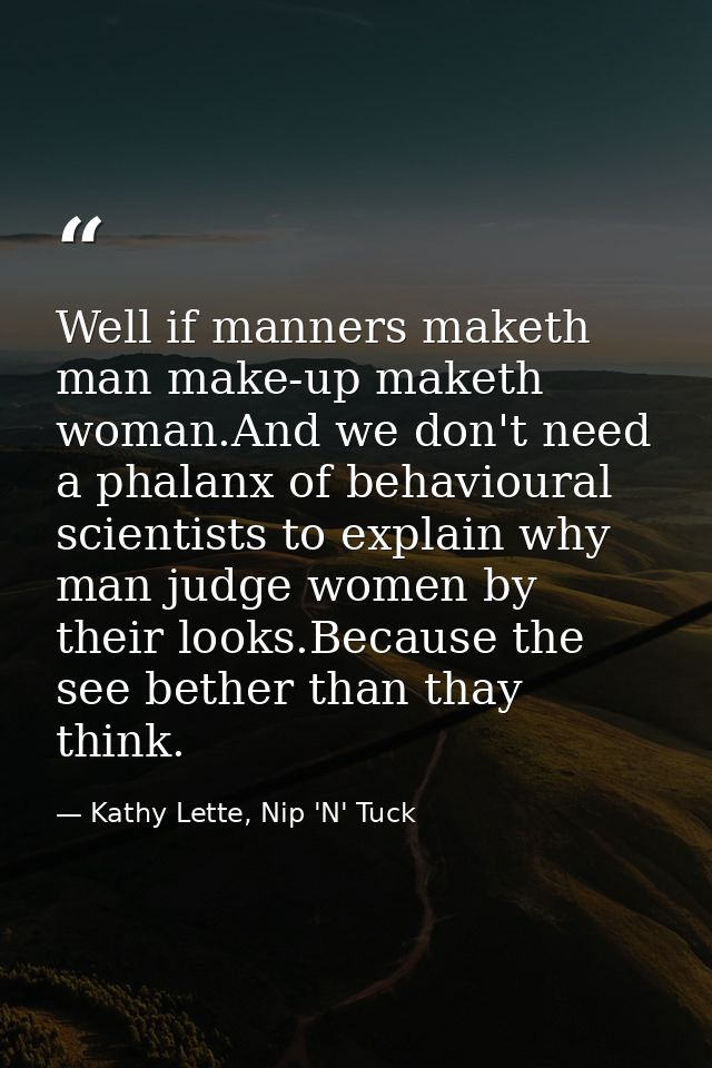 Well if manners maketh man make-up maketh woman.And we don't need a phalanx of behavioural scientists to explain why man — Kathy Lette, Nip 'N' Tuck