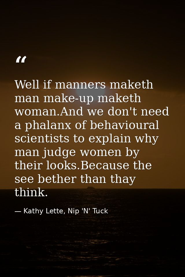 Well if manners maketh man make-up maketh woman.And we don't need a phalanx of behavioural scientists to explain why man — Kathy Lette, Nip 'N' Tuck