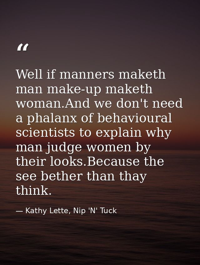 Well if manners maketh man make-up maketh woman.And we don't need a phalanx of behavioural scientists to explain why man — Kathy Lette, Nip 'N' Tuck