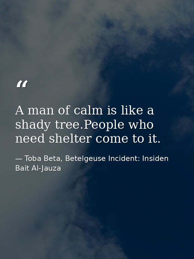 A man of calm is like a shady tree.People who need shelter come to it. — Toba Beta, Betelgeuse Incident: Insiden Bait Al-Jauza