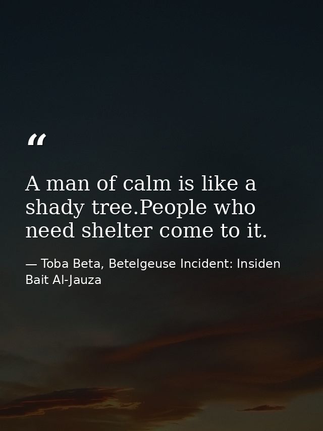 A man of calm is like a shady tree.People who need shelter come to it. — Toba Beta, Betelgeuse Incident: Insiden Bait Al-Jauza
