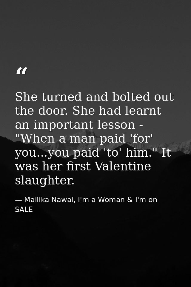 She turned and bolted out the door. She had learnt an important lesson - "When a man paid 'for' you...you paid 'to' him. — Mallika Nawal, I'm a Woman & I'm on SALE