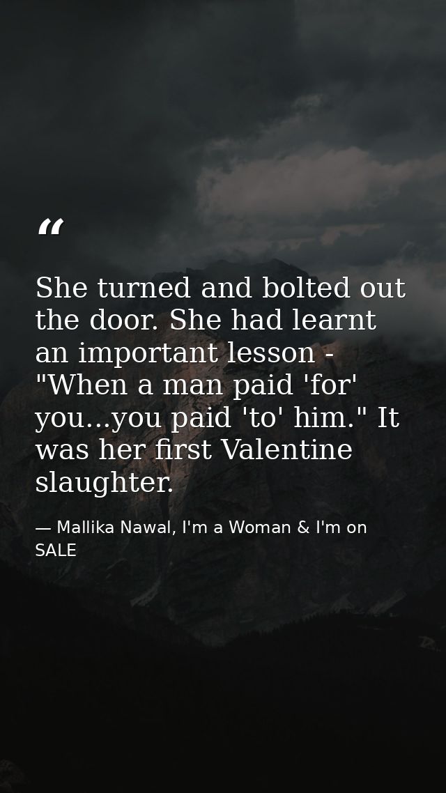 She turned and bolted out the door. She had learnt an important lesson - "When a man paid 'for' you...you paid 'to' him. — Mallika Nawal, I'm a Woman & I'm on SALE