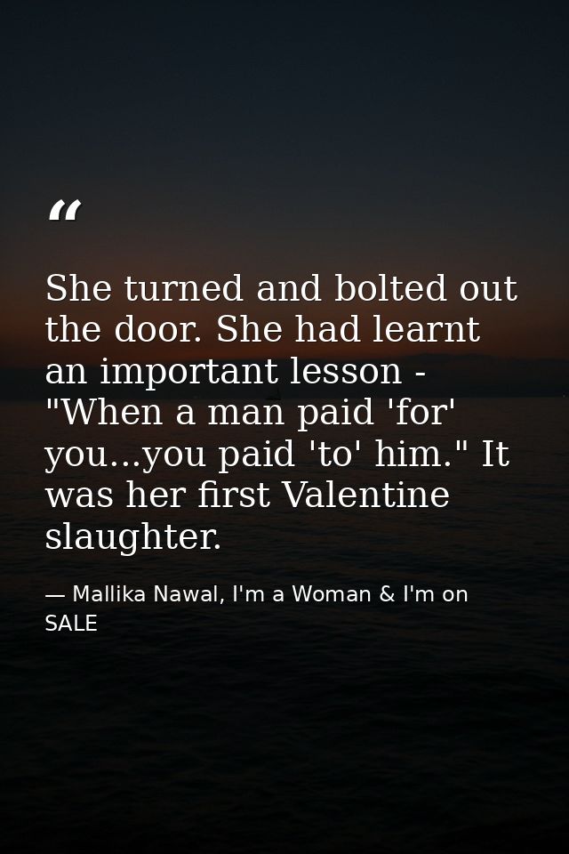 She turned and bolted out the door. She had learnt an important lesson - "When a man paid 'for' you...you paid 'to' him. — Mallika Nawal, I'm a Woman & I'm on SALE