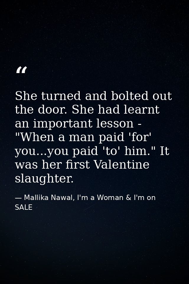She turned and bolted out the door. She had learnt an important lesson - "When a man paid 'for' you...you paid 'to' him. — Mallika Nawal, I'm a Woman & I'm on SALE