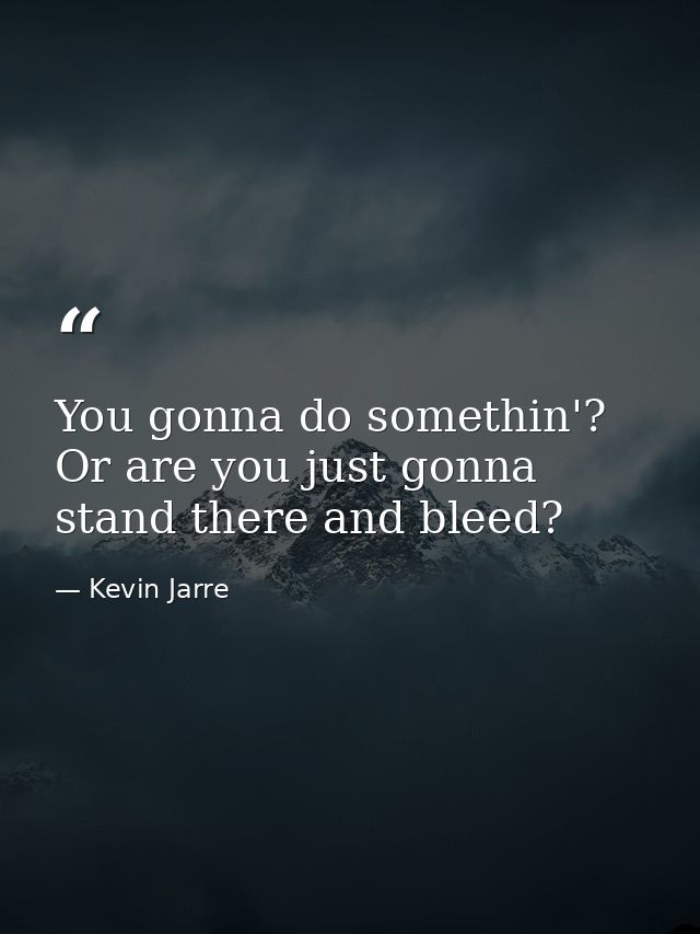 You gonna do somethin'? Or are you just gonna stand there and bleed? — Kevin Jarre