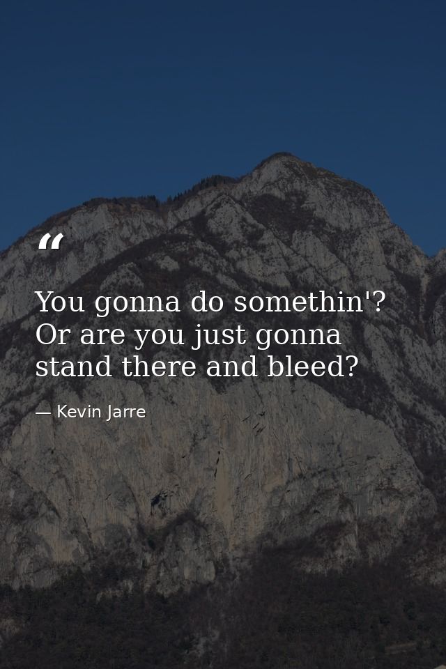 You gonna do somethin'? Or are you just gonna stand there and bleed? — Kevin Jarre