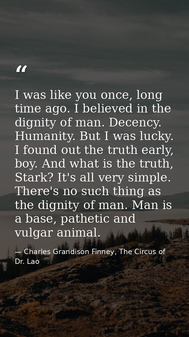 I was like you once, long time ago. I believed in the dignity of man. Decency. Humanity. But I was lucky. I found out th — Charles Grandison Finney, The Circus of Dr. Lao
