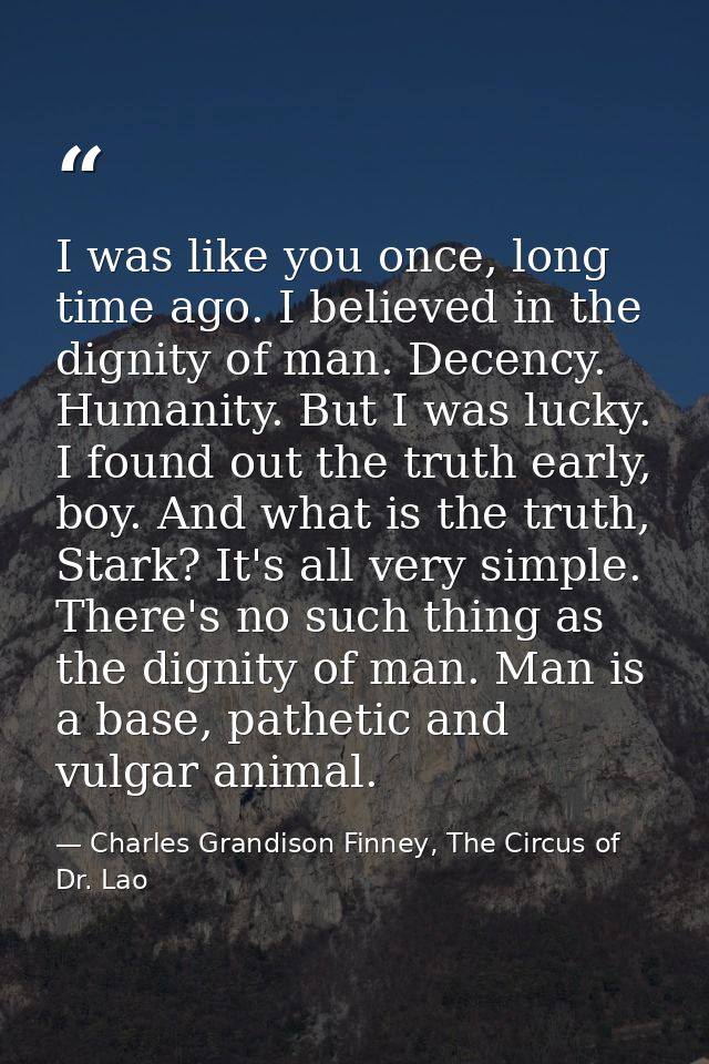 I was like you once, long time ago. I believed in the dignity of man. Decency. Humanity. But I was lucky. I found out th — Charles Grandison Finney, The Circus of Dr. Lao