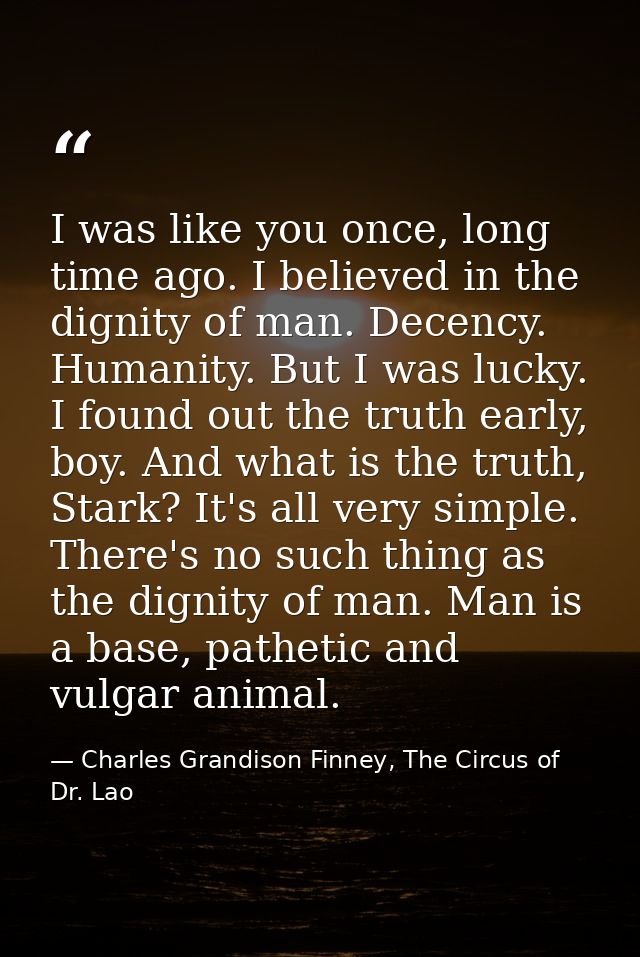 I was like you once, long time ago. I believed in the dignity of man. Decency. Humanity. But I was lucky. I found out th — Charles Grandison Finney, The Circus of Dr. Lao