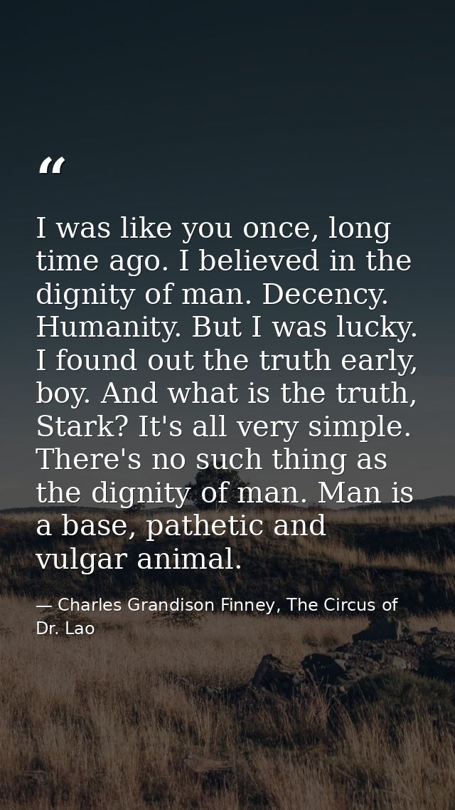 I was like you once, long time ago. I believed in the dignity of man. Decency. Humanity. But I was lucky. I found out th — Charles Grandison Finney, The Circus of Dr. Lao