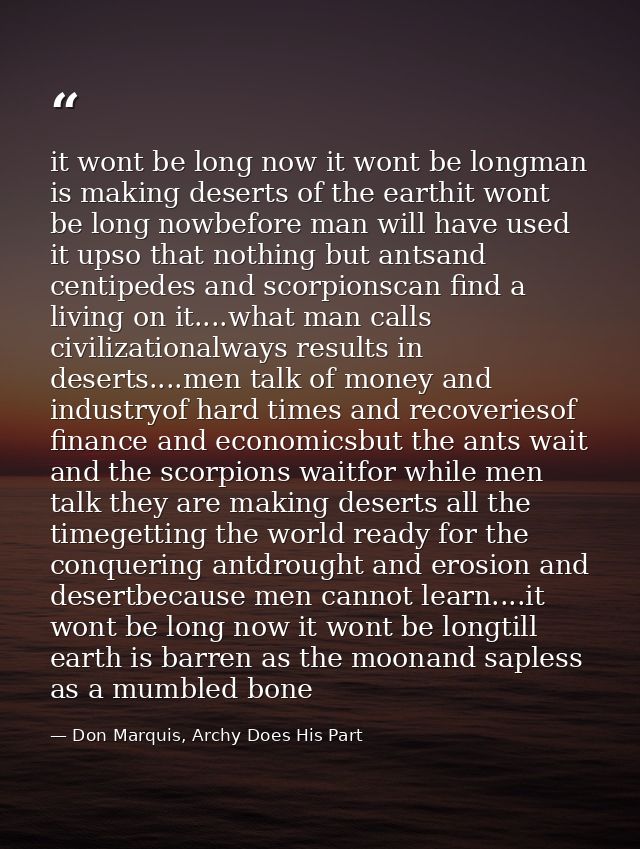 it wont be long now it wont be longman is making deserts of the earthit wont be long nowbefore man will have used it ups — Don Marquis, Archy Does His Part