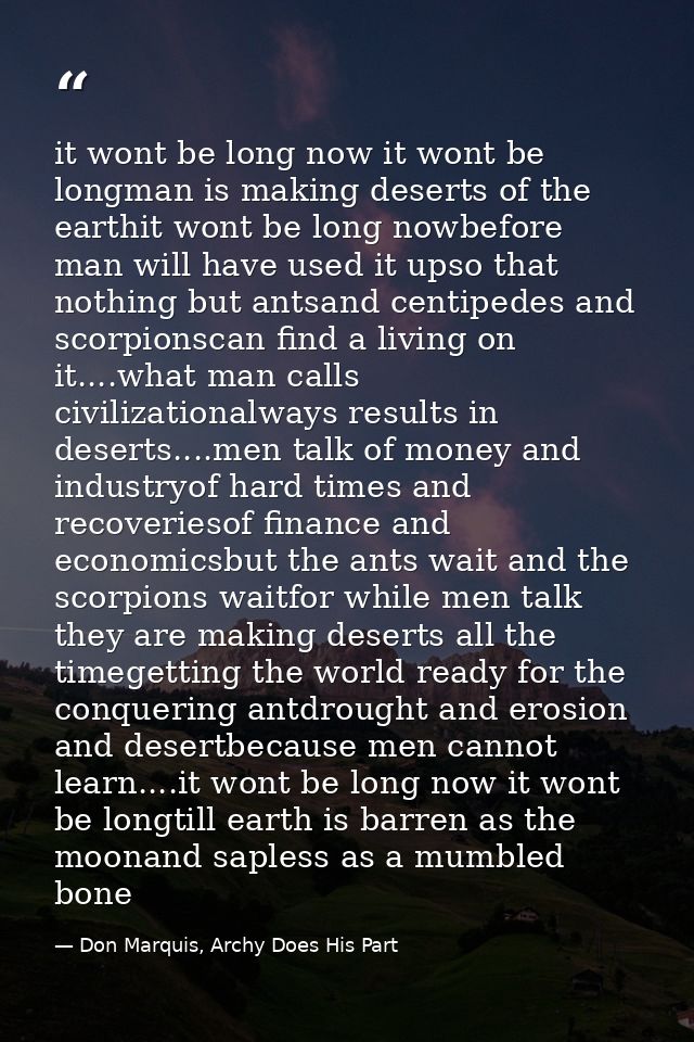 it wont be long now it wont be longman is making deserts of the earthit wont be long nowbefore man will have used it ups — Don Marquis, Archy Does His Part