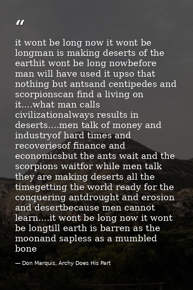 it wont be long now it wont be longman is making deserts of the earthit wont be long nowbefore man will have used it ups — Don Marquis, Archy Does His Part
