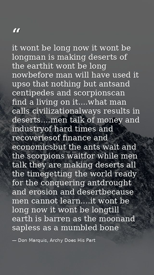 it wont be long now it wont be longman is making deserts of the earthit wont be long nowbefore man will have used it ups — Don Marquis, Archy Does His Part