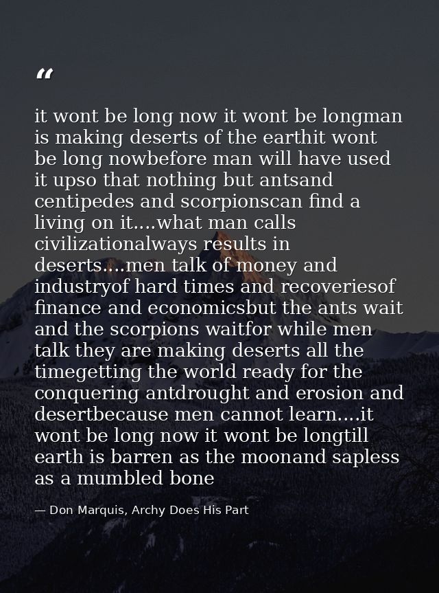 it wont be long now it wont be longman is making deserts of the earthit wont be long nowbefore man will have used it ups — Don Marquis, Archy Does His Part