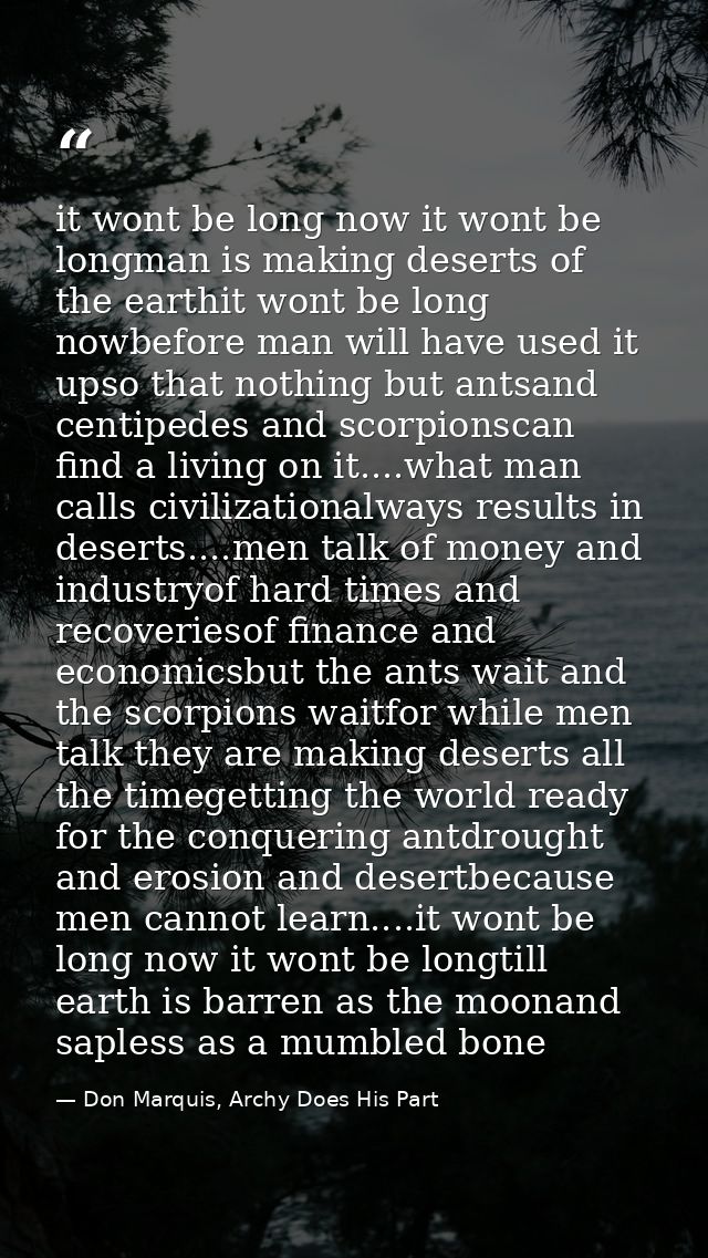 it wont be long now it wont be longman is making deserts of the earthit wont be long nowbefore man will have used it ups — Don Marquis, Archy Does His Part