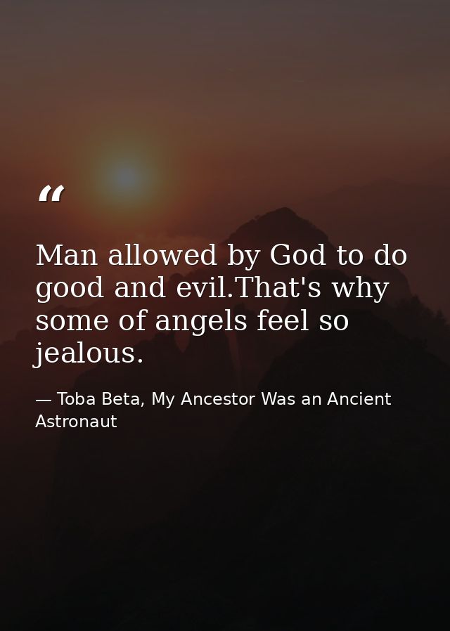 Man allowed by God to do good and evil.That's why some of angels feel so jealous. — Toba Beta, My Ancestor Was an Ancient Astronaut