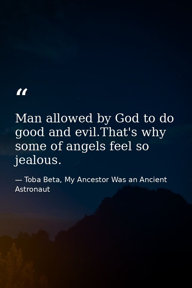 Man allowed by God to do good and evil.That's why some of angels feel so jealous. — Toba Beta, My Ancestor Was an Ancient Astronaut