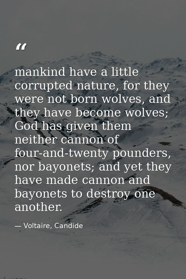 mankind have a little corrupted nature, for they were not born wolves, and they have become wolves; God has given them n — Voltaire, Candide