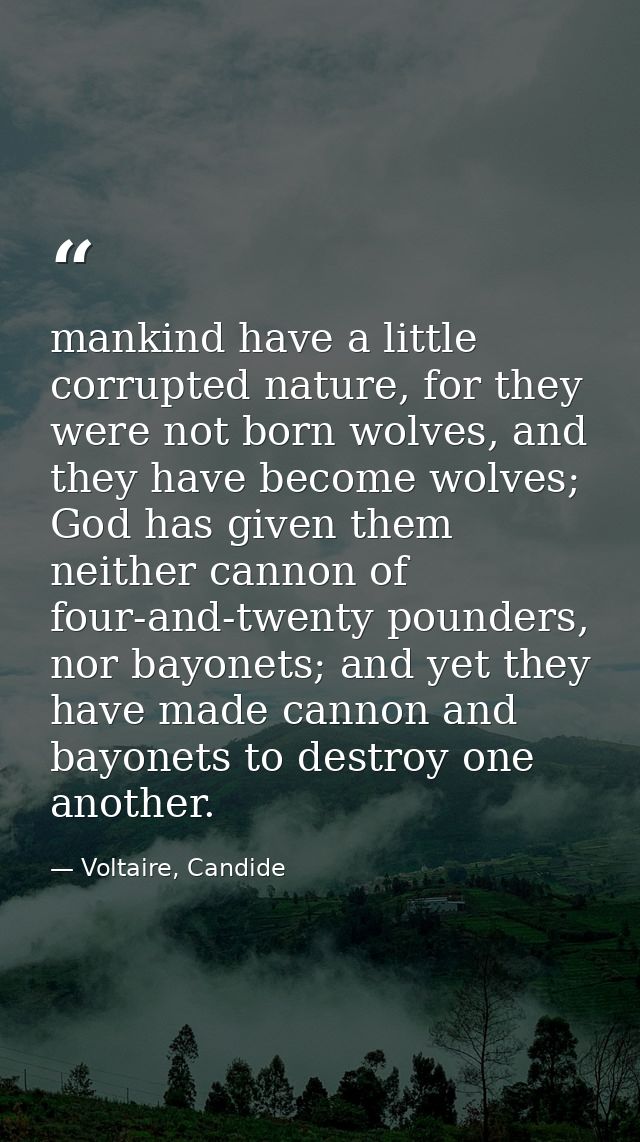 mankind have a little corrupted nature, for they were not born wolves, and they have become wolves; God has given them n — Voltaire, Candide