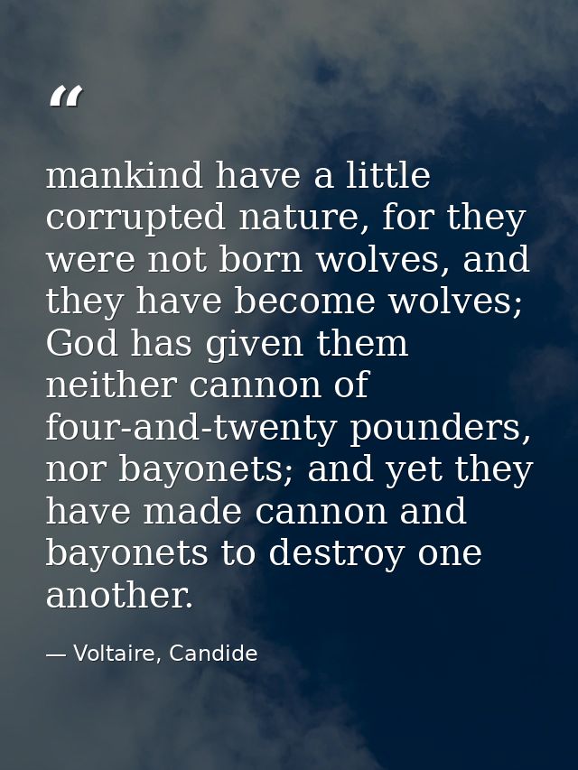 mankind have a little corrupted nature, for they were not born wolves, and they have become wolves; God has given them n — Voltaire, Candide