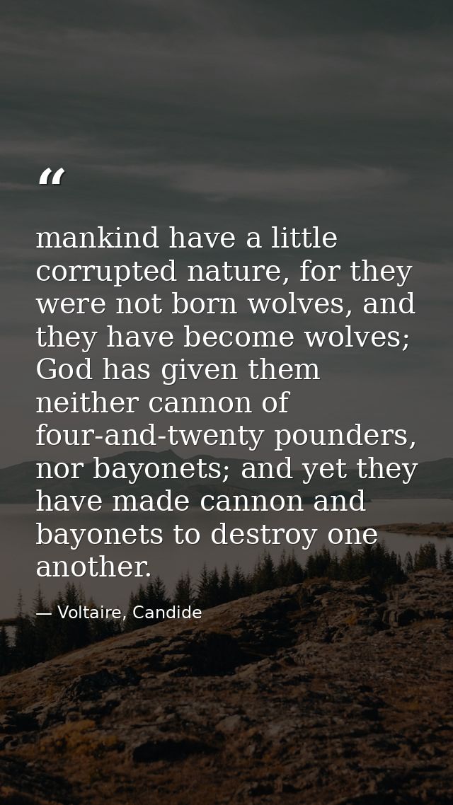 mankind have a little corrupted nature, for they were not born wolves, and they have become wolves; God has given them n — Voltaire, Candide