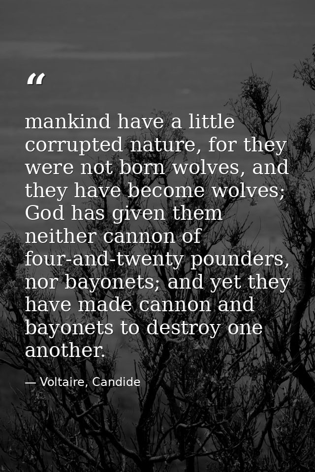 mankind have a little corrupted nature, for they were not born wolves, and they have become wolves; God has given them n — Voltaire, Candide